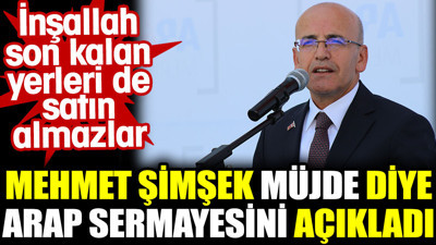 Mehmet Şimşek müjde diye Arap sermayesini açıkladı. İnşallah son kalan yerleri de satın almazlar
