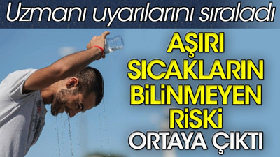 Aşırı sıcakların bilinmeyen riski ortaya çıktı. Uzmanı uyarılarını sıraladı