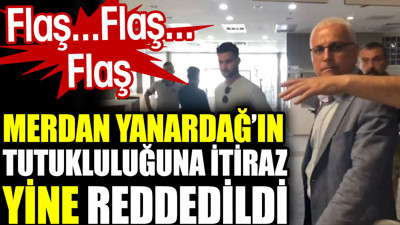 Merdan Yanardağ'ın tutukluluğuna itiraz yine reddedildi