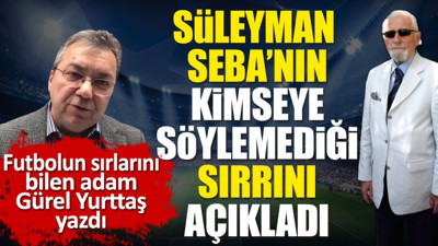 Süleyman Seba'nın kimseye söylemediği sırrını Gürel Yurttaş açıkladı