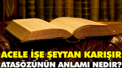 Acele işe şeytan karışır atasözünün anlamı nedir?