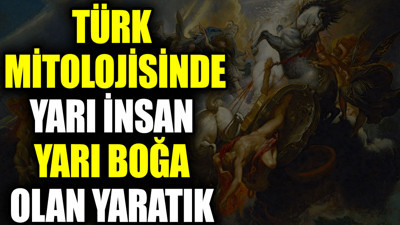 Türk mitolojisinde yarı boğa yarı insan olan yaratık
