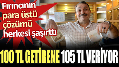 Fırıncının para üstü çözümü herkesi şaşırttı. 100 TL getirene 105 TL veriyor
