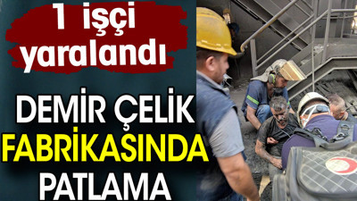 Demir çelik fabrikasında patlama. 1 işçi yaralandı