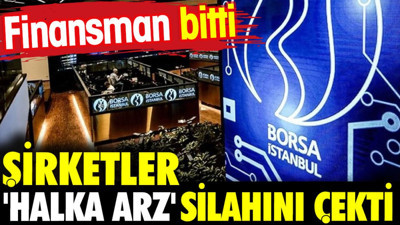 Finansman bitti. Şirketler 'halka arz' silahını çekti