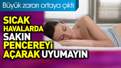 Sıcak havalarda sakın pencereyi açarak uyumayın. Büyük zararı ortaya çıktı