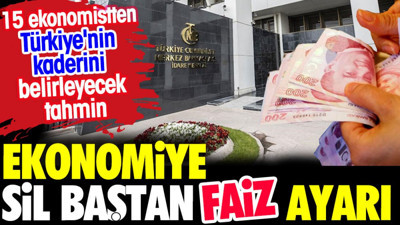 Ekonomiye sil baştan faiz ayarı. 15 ekonomistten Türkiye'nin kaderini belirleyecek tahmin