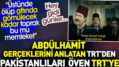Abdülhamit gerçeklerini anlatan TRT'den Pakistanlıları öven TRT'ye. Hey gidi günler