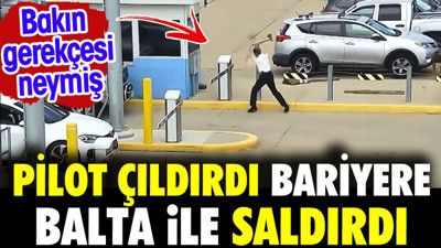 Pilot çıldırdı. Otopark bariyerine baltayla saldırdı