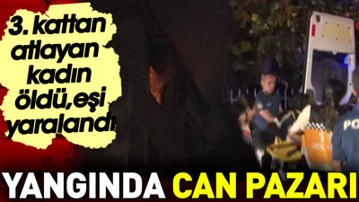 Yangında can pazarı. 3. kattan atlayan kadın öldü