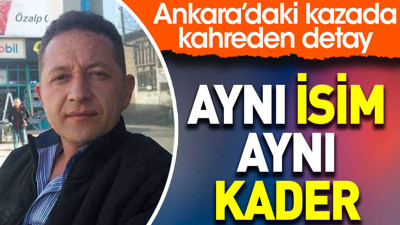 Aynı isim aynı kader. Ankara’daki kazada kahreden detay