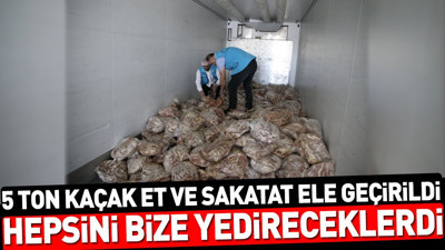 5 ton kaçak et ve sakatat yakalandı. Hepsini bize yedireceklerdi