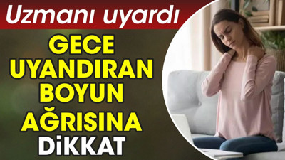 Gece uyandıran boyun ağrısına dikkat. Uzmanı uyardı