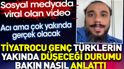 Tiyatrocu genç Türklerin yakında düşeceği durumu bakın nasıl anlattı. Gündem olan video