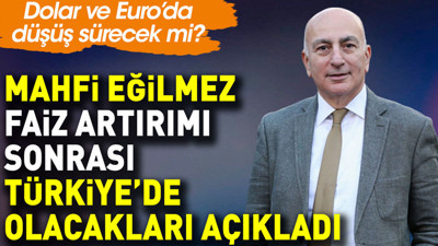 Mahfi Eğilmez faiz artırımı sonrası Türkiye’de olacakları açıkladı