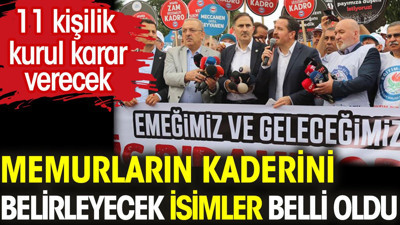 Memurların kaderini belirleyecek isimler belli oldu