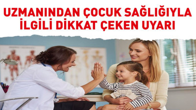 Uzmanından çocuk sağlığıyla ilgili dikkat çeken uyarı