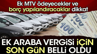 Ek araba vergisi için son gün belli oldu. Ek MTV ödeyecekler ve borç yapılandıracaklar dikkat