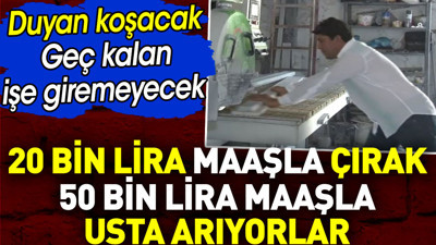20 bin lira maaşla çırak 50 bin lira maaşla usta arıyorlar. Geç kalan işe giremeyecek