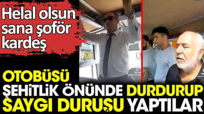 Otobüsü durdurup şehitlik önünde saygı duruşu yaptılar. Helal olsun sana şoför kardeş