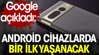 Google açıkladı: Andrpid cihazlarda bir ilk yaşanacak