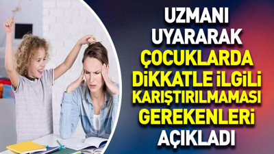 Uzmanı uyararak çocuklarda dikkatle ilgili karıştırılmaması gerekenleri açıkladı