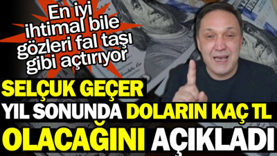 Selçuk Geçer yıl sonunda doların kaç TL olacağını açıkladı: En iyi ihtimal bile gözleri fal taşı gibi açtırıyor