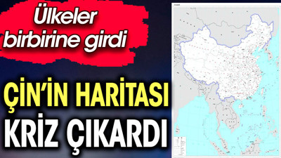 Çin’in haritası kriz çıkardı: Ülkeler birbirine girdi