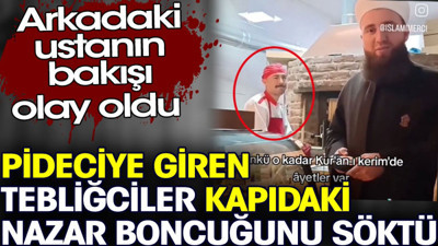 Pideciye giren tebliğciler kapıdaki nazar boncuğunu söktü. Ustanın bakışı olay oldu