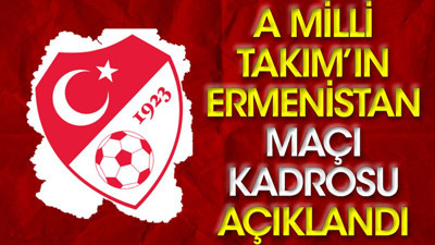 A Milli Takım'ın Ermenistan maçı kadrosu açıklandı