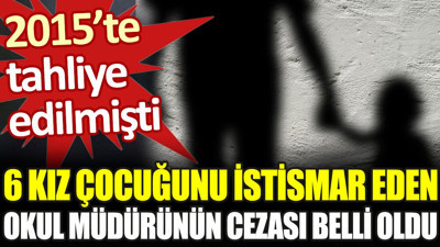 6 kız çocuğunu istismar eden okul müdürünün cezası belli oldu