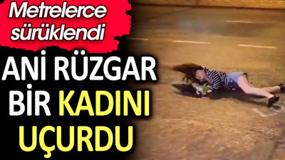 Ani rüzgar bir kadını uçurdu. Metrelerce sürüklendi
