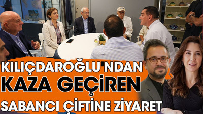 Kılıçdaroğlu'ndan kaza geçiren Sabancı çiftine ziyaret