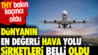 Dünyanın en değerli hava yolu şirketleri belli oldu. THY bakın kaçıncı oldu