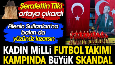 Kadın Milli Takımı kampında büyük skandal! Şerafettin Tilki ortaya çıkardı