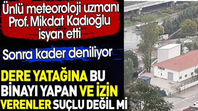 Dere yatağına bu binayı yapan ve izin verenler suçlu değil mi? Prof. Mikdat Kadıoğlu isyan etti