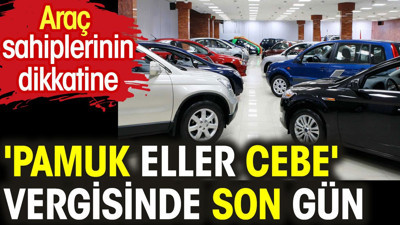 'Pamuk eller cebe' vergisinde son gün. Araç sahiplerinin dikkatine