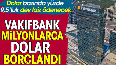 Vakıfbank milyonlarca dolar borçlandı