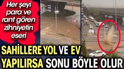 Sahillere yol ve ev yapılırsa sonu böyle olur. Her şeyi para ve rant gören zihniyetin eseri