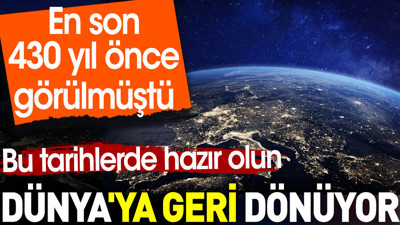 Dünya'ya geri dönüyor. En son 430 yıl önce görülmüştü