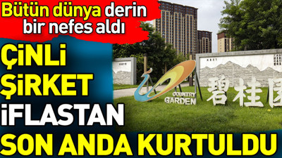 Çinli şirket iflastan son anda kurtuldu. Bütün dünya derin nefes aldı