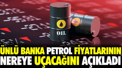 Ünlü banka petrol fiyatlarının nereye uçacağını açıkladı