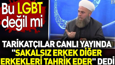Tarikatçılar canlı yayında "Sakalsız erkek diğer erkekleri tahrik eder" dedi. Bu LGBT değil mi?