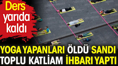 Yoga yapanları öldü sandı toplu katliam ihbarı yaptı