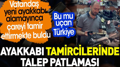 Ayakkabı tamircilerinde talep patlaması. Bu mu uçan Türkiye