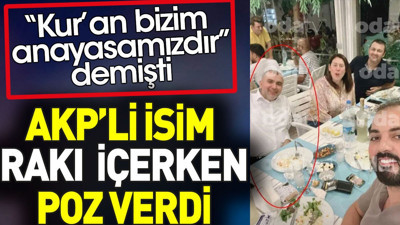 AKP’li isim rakı içerken poz verdi. "Kur’an bizim anayasamızdır" demişti