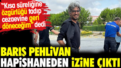 Barış Pehlivan hapishaneden izine çıktı