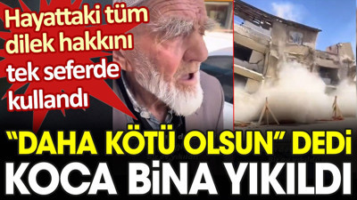 Yaşlı adam 'Daha kötü olsun' dedi koca bina yıkıldı