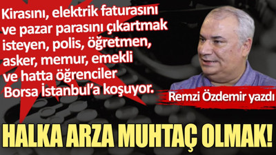 Halka arza muhtaç olmak!