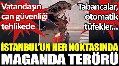 İstanbul’un her noktasında maganda terörü var. Vatandaşın can güvenliği tehlikede